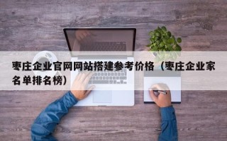 淄博枣庄企业官网网站搭建参考价格（枣庄企业家名单排名榜）