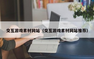 淄博交互游戏素材网站（交互游戏素材网站推荐）