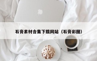 淄博石膏素材合集下载网站（石膏彩图）