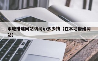淄博本地搭建网站访问ip多少钱（在本地搭建网站）
