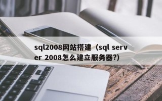 淄博sql2008网站搭建（sql server 2008怎么建立服务器?）