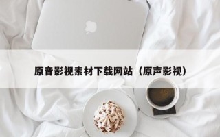 淄博原音影视素材下载网站（原声影视）