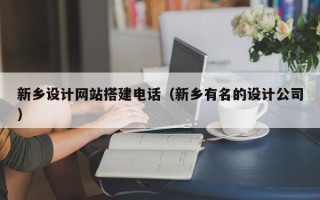 淄博新乡设计网站搭建电话（新乡有名的设计公司）