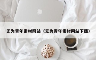 淄博无为青年素材网站（无为青年素材网站下载）