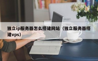 淄博独立ip服务器怎么搭建网站（独立服务器搭建vps）