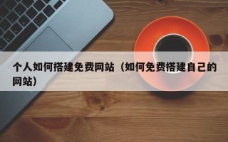 淄博个人如何搭建免费网站（如何免费搭建自己的网站）