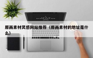 淄博原画素材灵感网站推荐（原画素材的地址是什么）