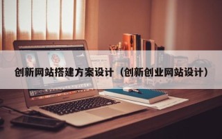 淄博创新网站搭建方案设计（创新创业网站设计）